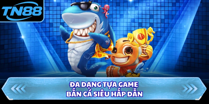 Đa dạng tựa game bắn cá siêu hấp dẫn